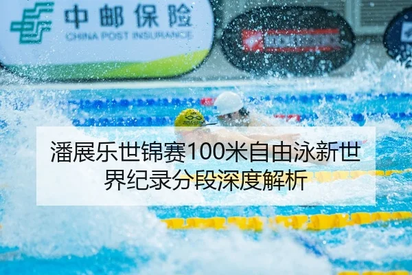 潘展乐世锦赛100米自由泳新世界纪录分段深度解析