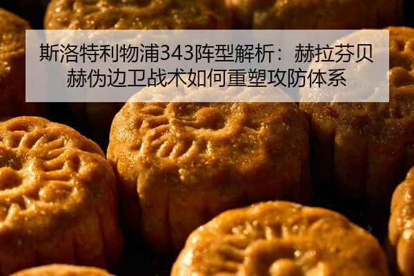 斯洛特利物浦343阵型解析：赫拉芬贝赫伪边卫战术如何重塑攻防体系