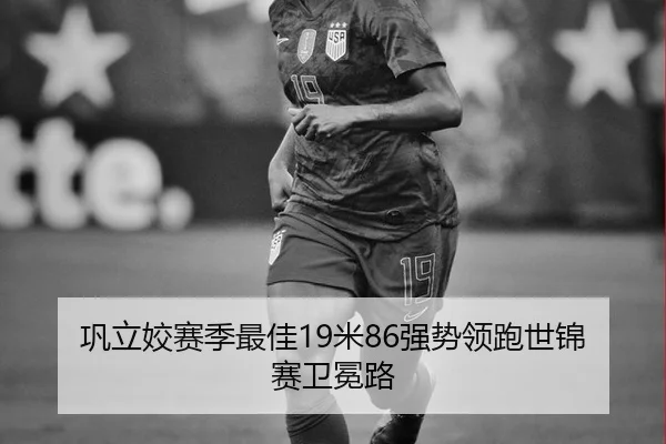 巩立姣赛季最佳19米86强势领跑世锦赛卫冕路