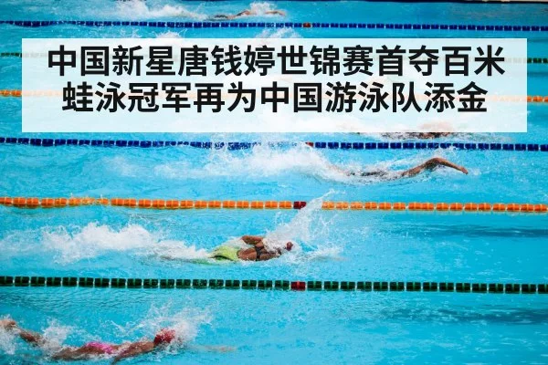 中国新星唐钱婷世锦赛首夺百米蛙泳冠军再为中国游泳队添金