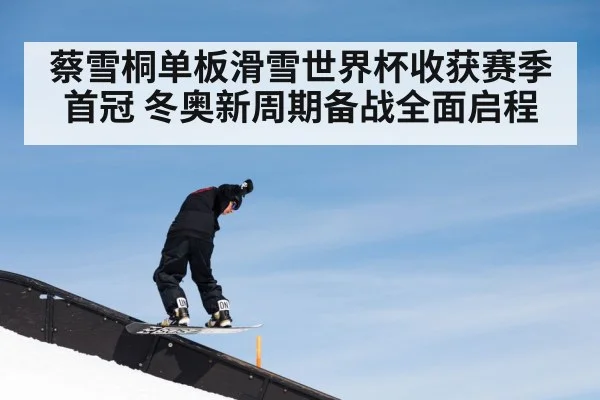 蔡雪桐单板滑雪世界杯收获赛季首冠 冬奥新周期备战全面启程
