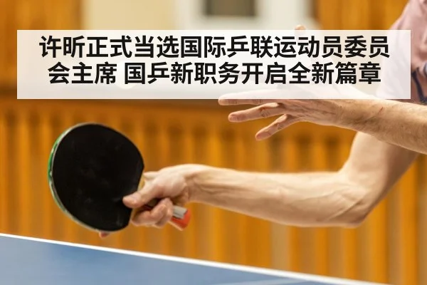 许昕正式当选国际乒联运动员委员会主席 国乒新职务开启全新篇章